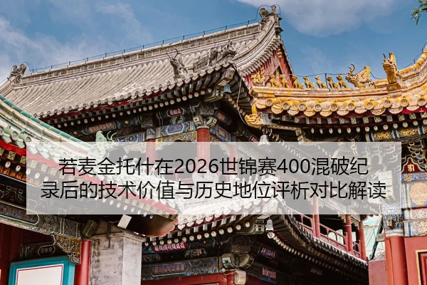 若麦金托什在2026世锦赛400混破纪录后的技术价值与历史地位评析对比解读