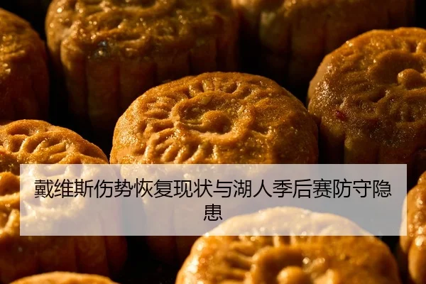 戴维斯伤势恢复现状与湖人季后赛防守隐患