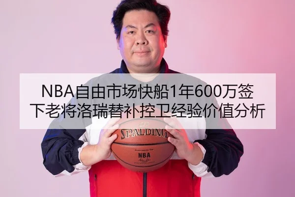 NBA自由市场快船1年600万签下老将洛瑞替补控卫经验价值分析